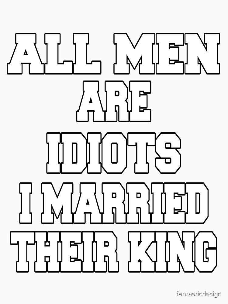 Funny Sarcastic Saying All Men Are Idiots I Married Their King by fantasticdesign