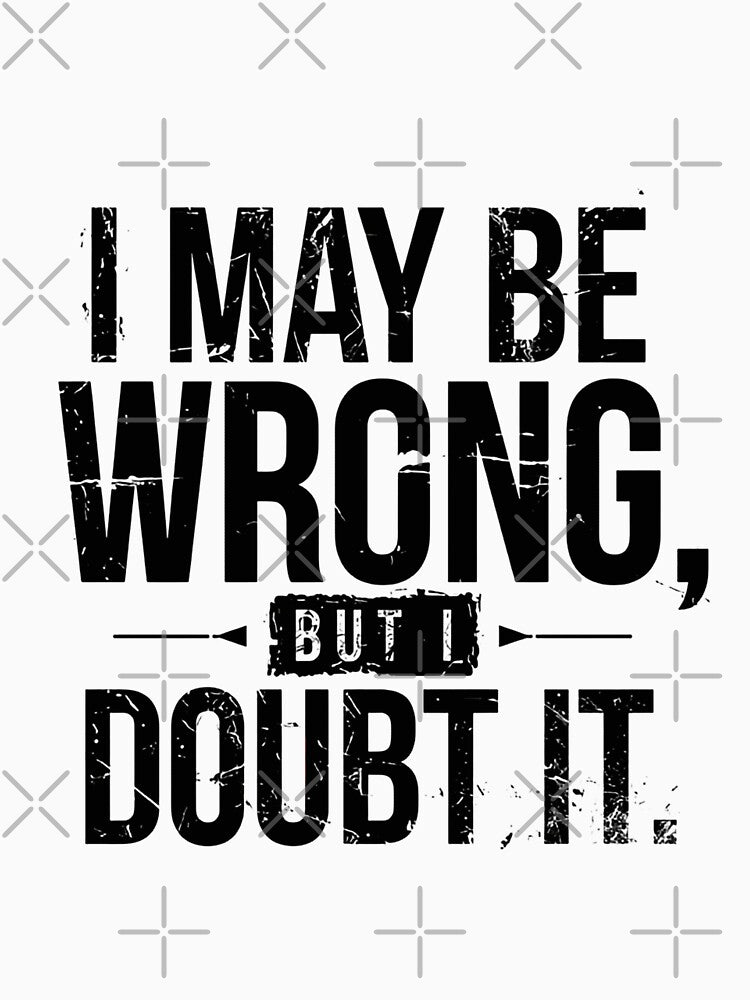 I May Be Wrong, But I Doubt It Sarcastic Humor Confident Personality by JonesFlora2025