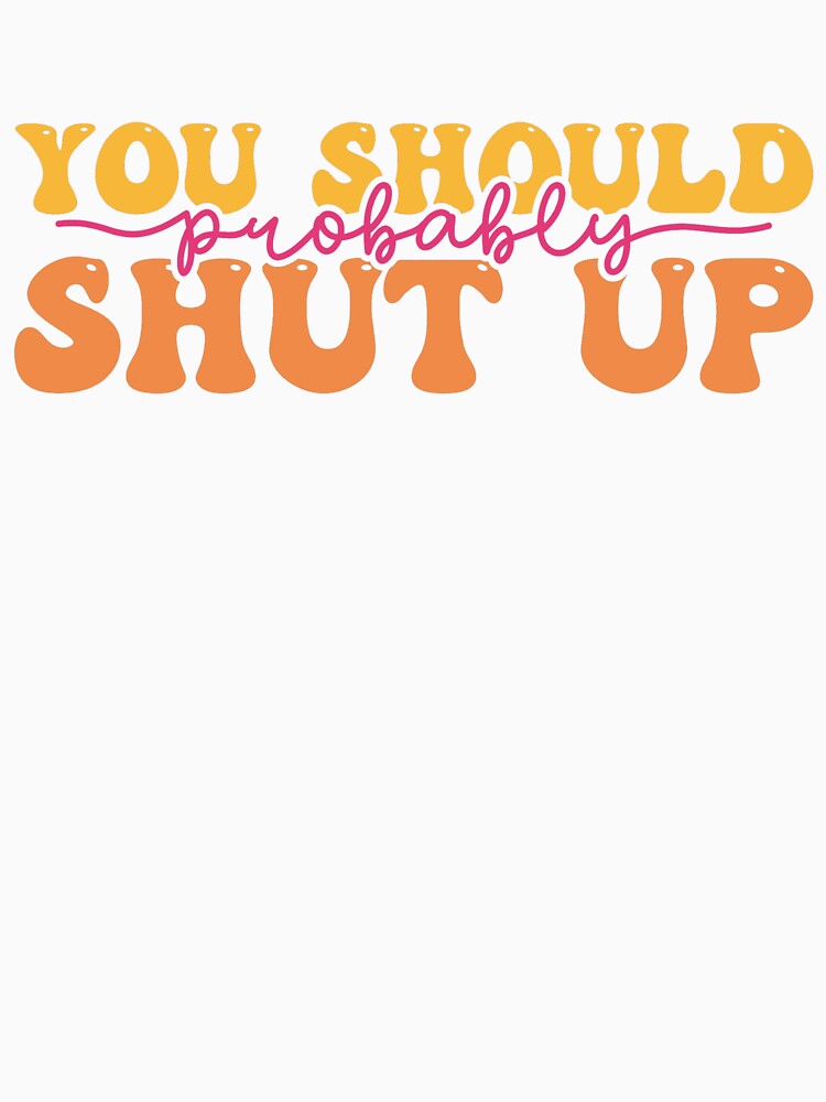 YOU SHOULD PROBABLY SHUT UP - sarcastic quote retro style by KatisDesign