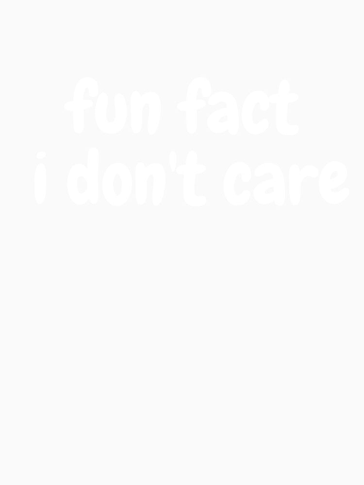 fun fact i don't care  Funny Sarcastic Quote by demiano-shirt