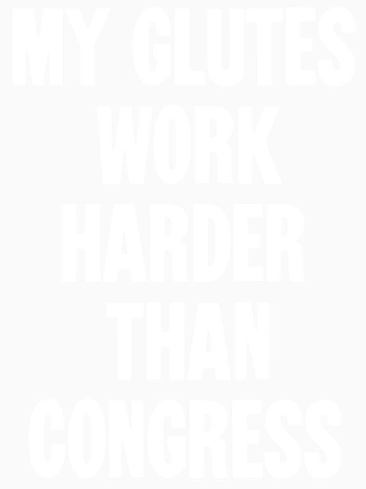 My Glutes Work Harder Than Congress by Good-Looking Corpse