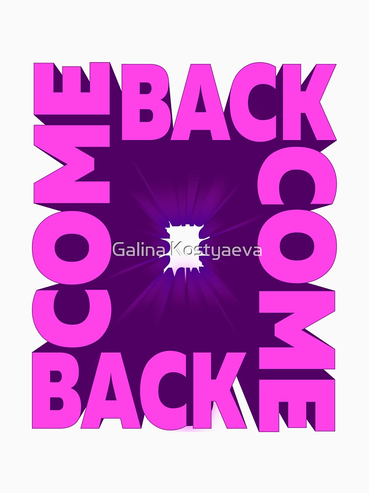 Come backTypography. Man Woman Youth T-shirts, phone case, mug and more by Galina Kostyaeva