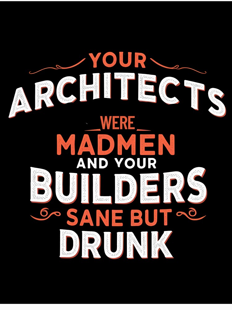 Your architects were madmen and your builders sane but drunk by whatthefoxsays
