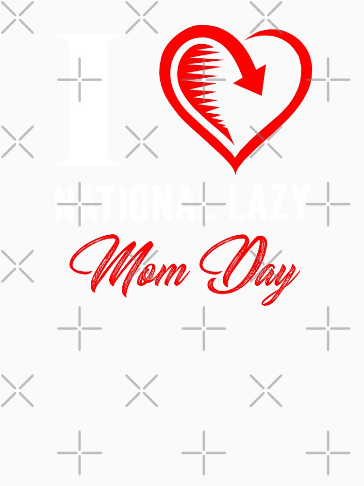 I LOVE NATIONAL LAZY MOM'S DAY by Hussain Shirts
