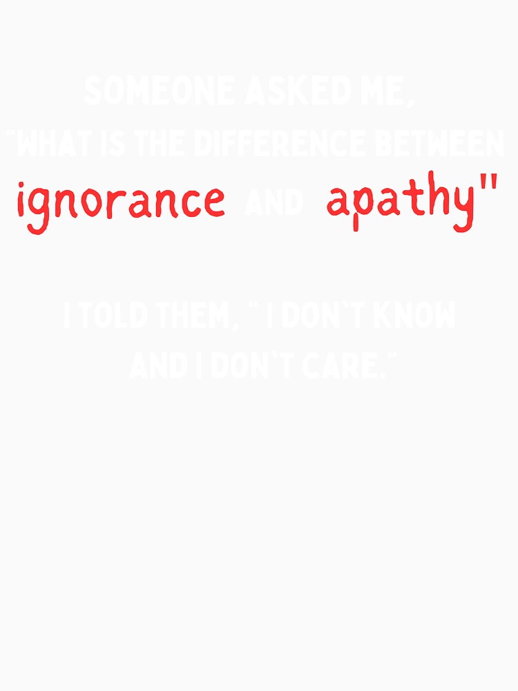 Ignorance and Apathy by FrivoliTees