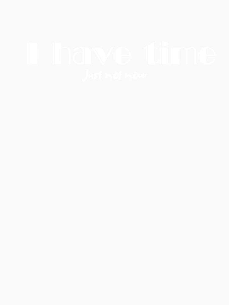 I Have Time, Small Text, Big Message by JokeAndStyle