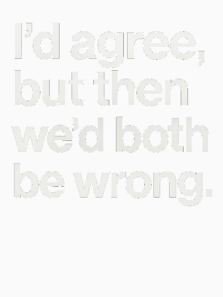 I’d Agree, But Then We’d Both Be Wrong – Sarcastic Minimalist Typography Shirt by FuzzyJank
