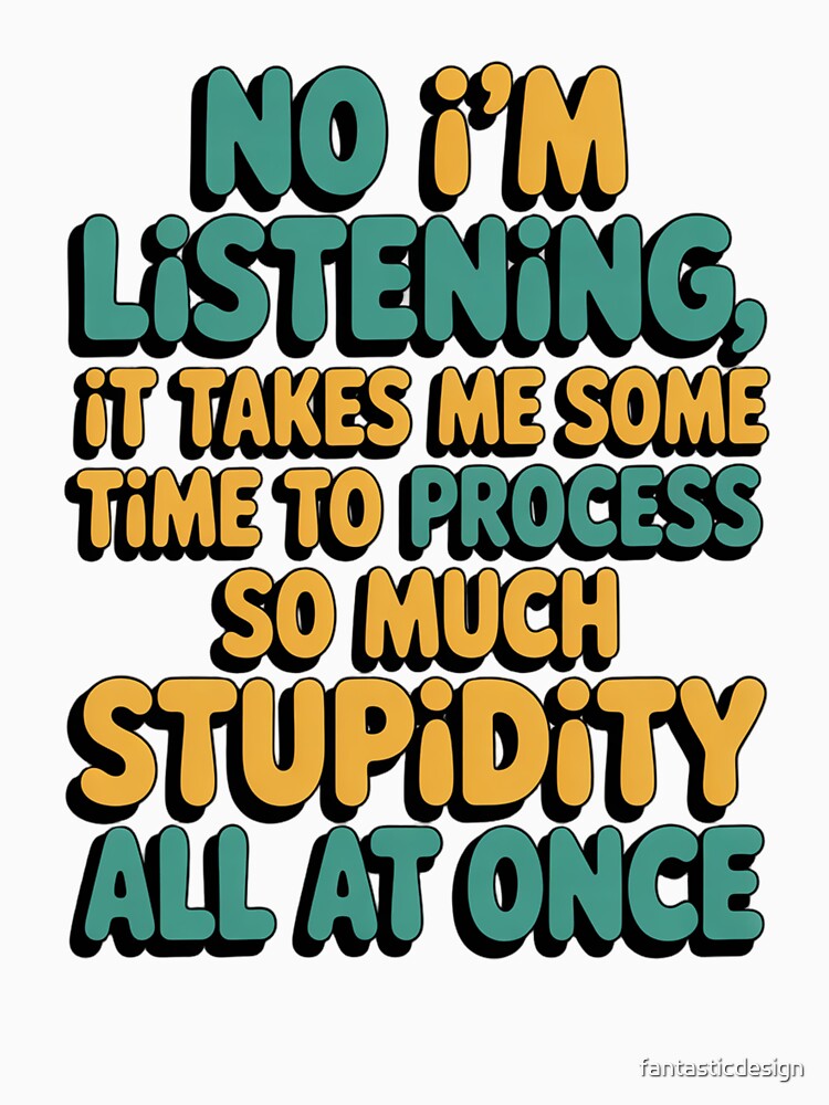 Sarcastic Funny Humor Art Design No I’m Listening, It Takes Me Some Time To by fantasticdesign