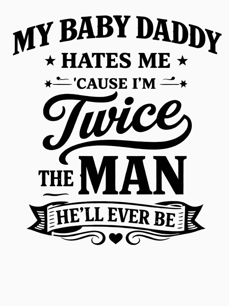 My Baby Daddy Hates Me Cause I'm Twice The Man He'll Ever T-Shirt by Velinara
