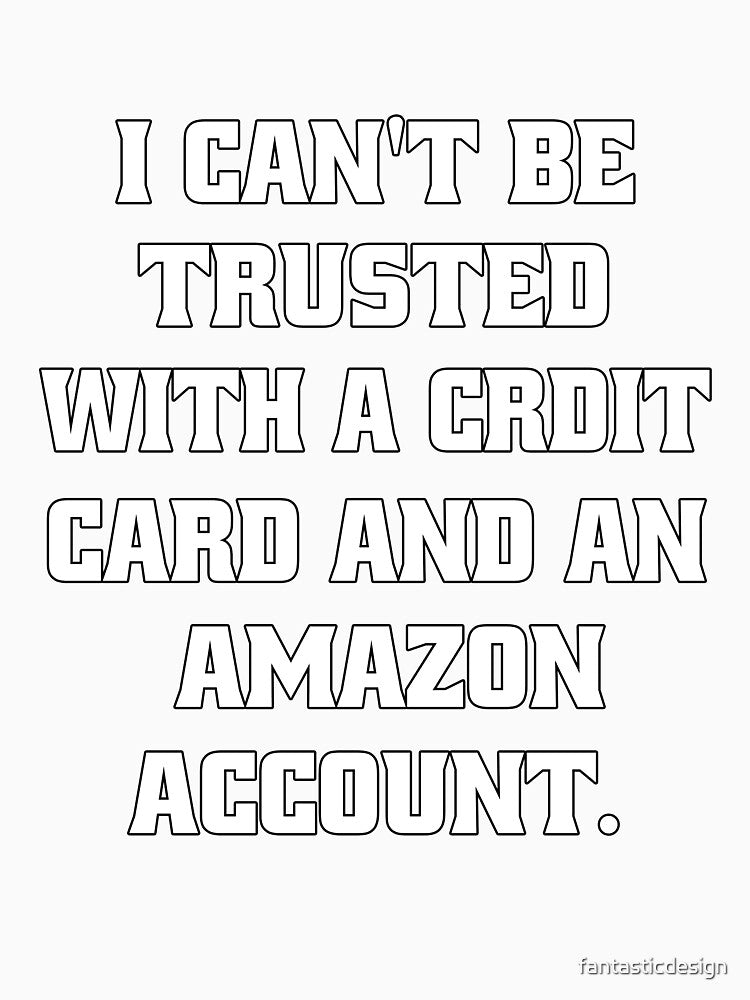 Funny Sarcastic Humor I Can't Be Trusted With A Credit Card by fantasticdesign