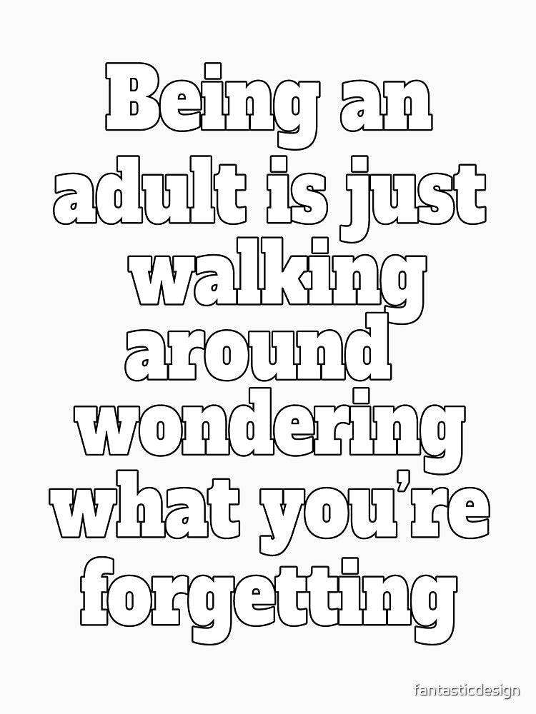 Funny Sarcastic Humor Being An Adult Is Just Walking Around Wondering What You're Forgetting by fantasticdesign