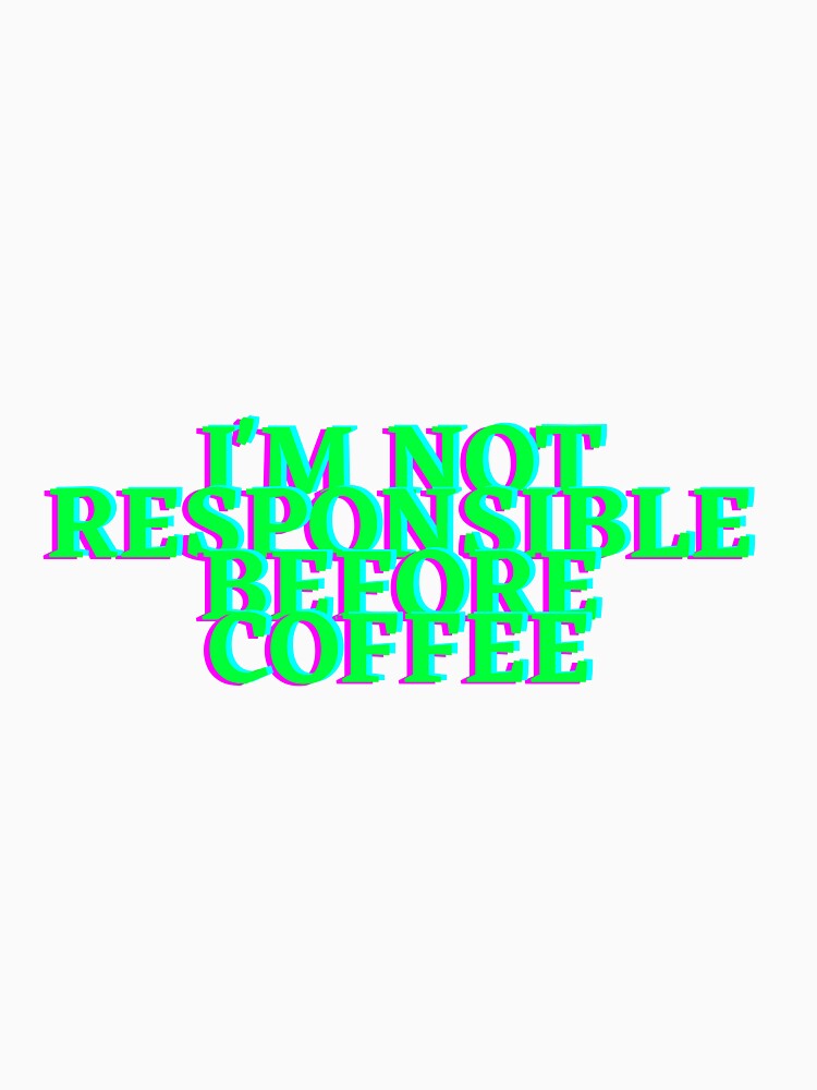 I'm not responsible before coffee by hazelknott