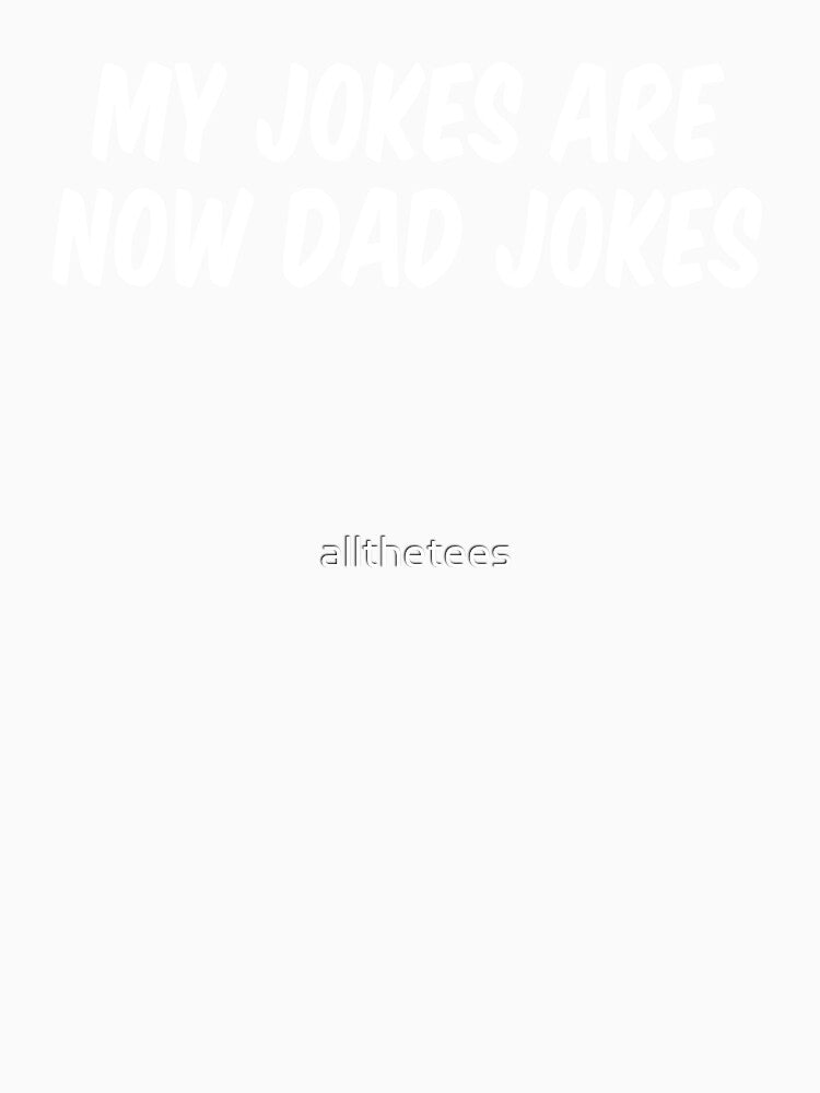 My Jokes Are Now Dad Jokes by allthetees
