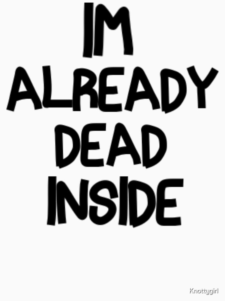 Im Already Dead Inside by Knottygirl