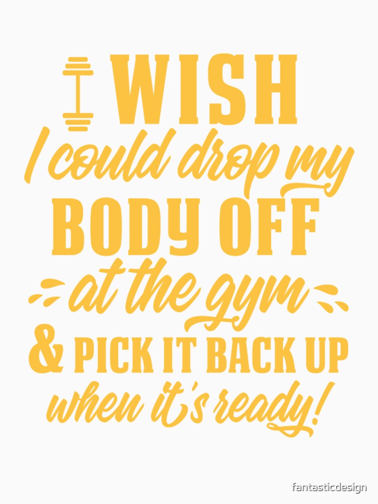 Funny Sarcastic Humor I Wish I Could Drop My Body Off At The Gym & Pick It Back Up When It’s Ready! by fantasticdesign