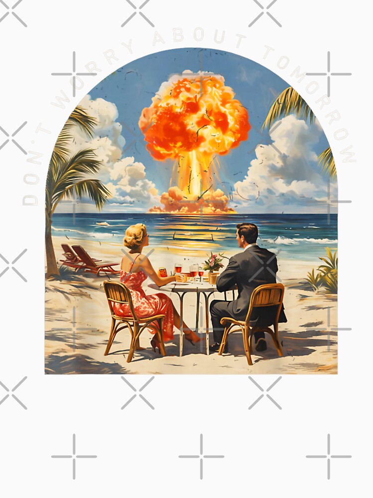 Dont Worry About Tomorrow Dark Humor Nuclear Beach Meme by Phil Ben