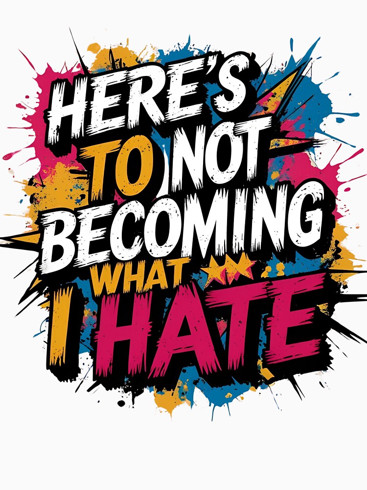 Here's to not becoming what i hate by whatthefoxsays