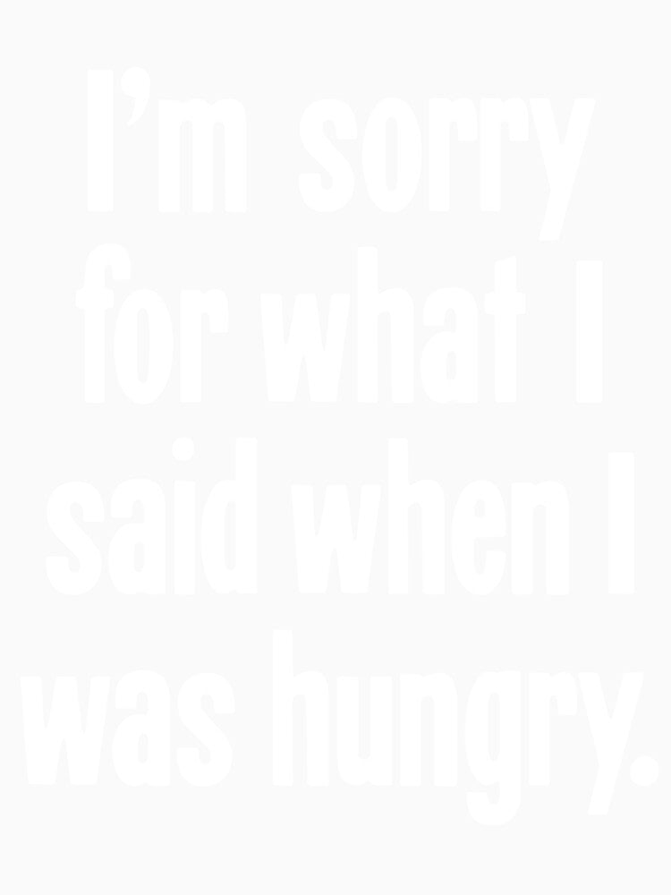 I'm Sorry For What I Said When I Was Hungry by Good-Looking Corpse