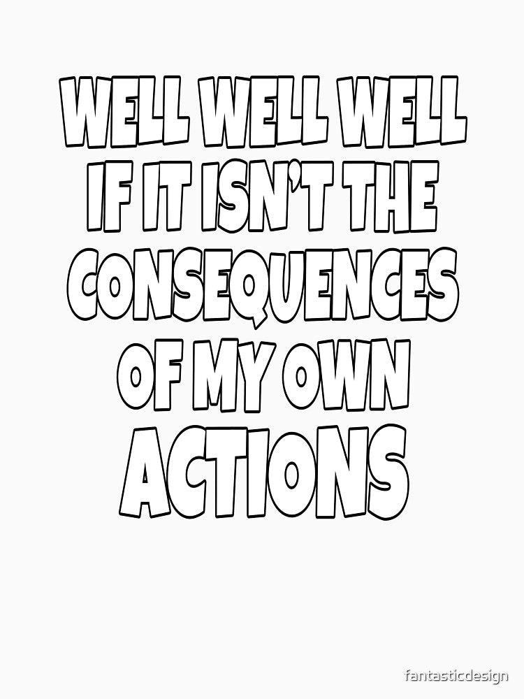 Funny Sarcastic Saying Well Well Well If It Isn’t The Consequences by fantasticdesign