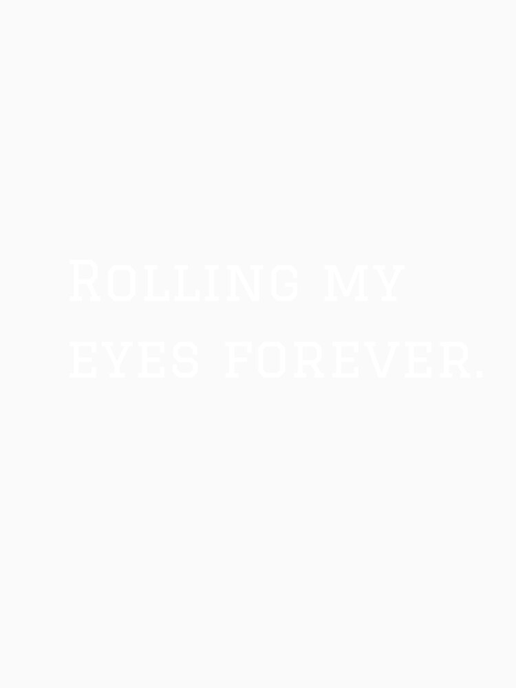 Rolling My Eyes Forever. (White Text Version) by nyblydd