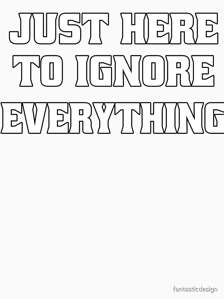 Funny Sarcastic Humor Just Here To Ignore Everything by fantasticdesign