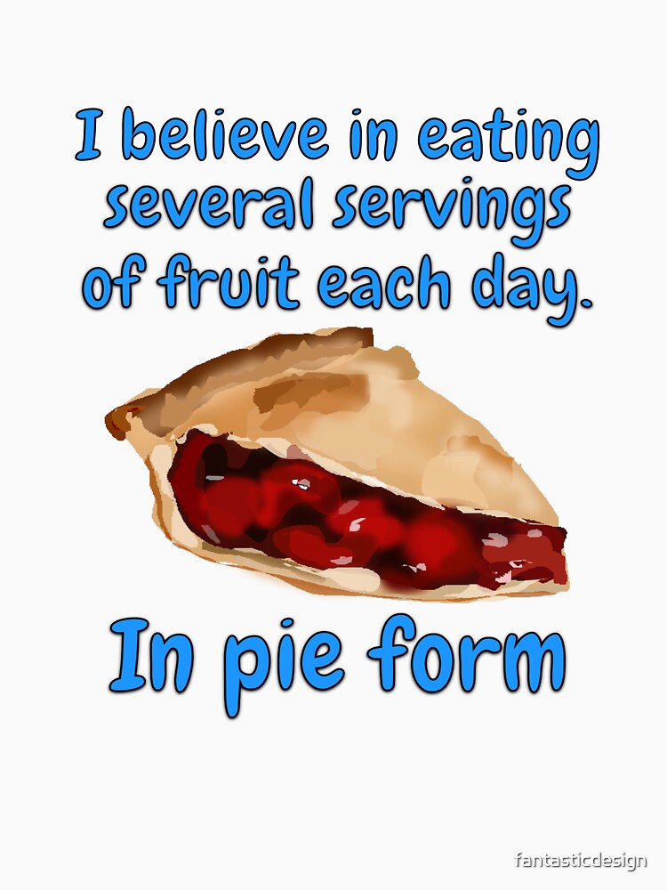 Funny Sarcastic Humor I Believe In Eating Several Servings Of Fruit Each Day. In Pie Form by fantasticdesign