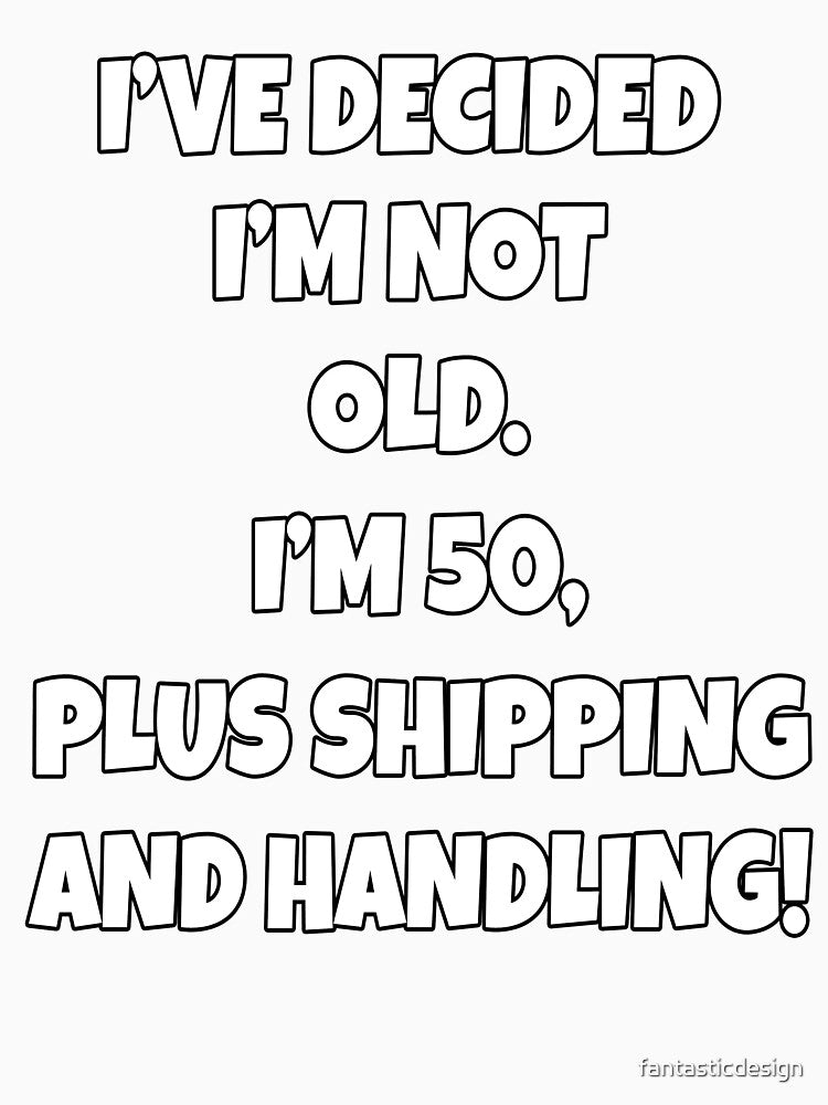 Funny Sarcastic Humor I’ve Decided I’m Not Old I’m 50, Plus Shipping And Handling by fantasticdesign