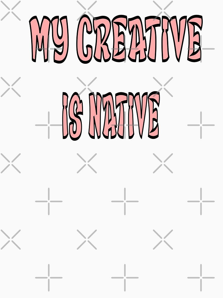 My Creative Is Native – Artistic & Originality Design – Creative Mind Gift by sednalafandy79