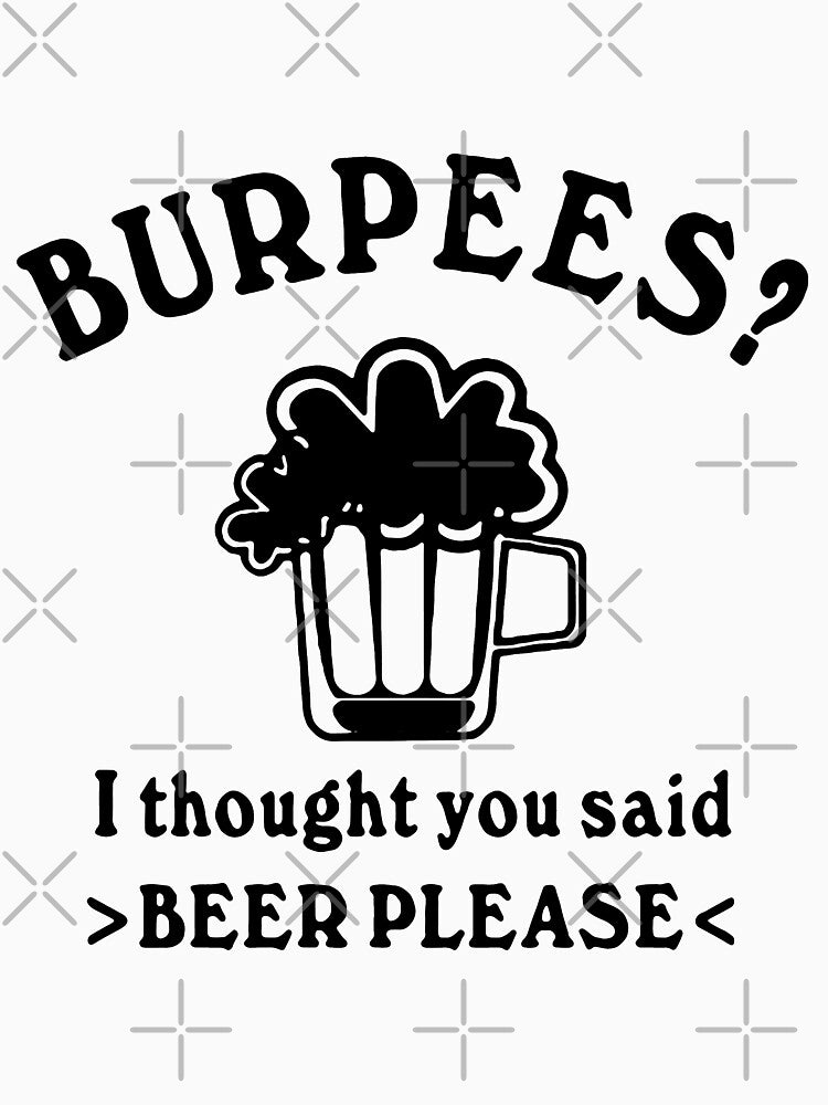 Funny Beer please Burpees I thought you said Beer Please Weekend Beer Party Fitted Art Design Happy Apparel Essential Inspiration Joy Mood Funny by DesignByHeartUK