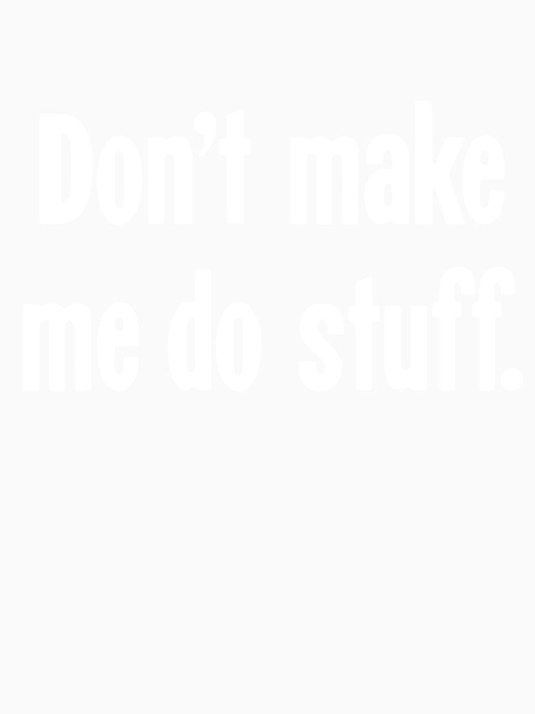 Don't Make Me Do Stuff by Good-Looking Corpse
