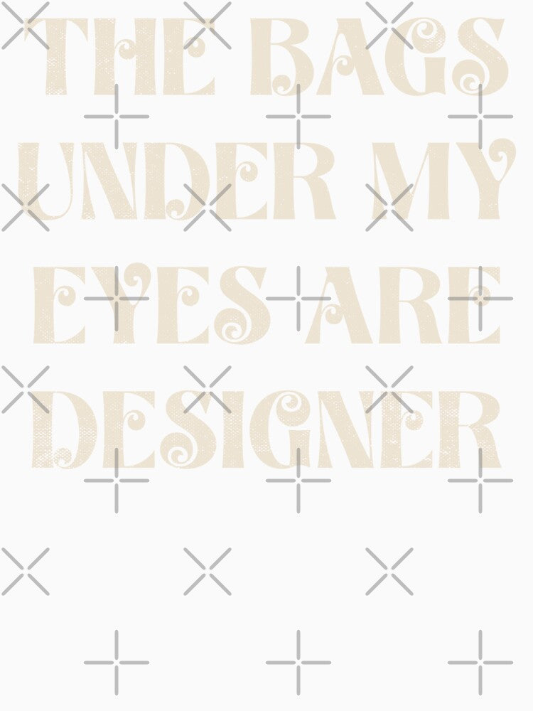 The Bags Under My Eyes Are Designer Saying Fashion Gifts by TonySpencer