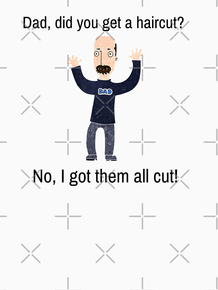 Funny Dad Joke Did you you get a haircut? by WhatTheWorld