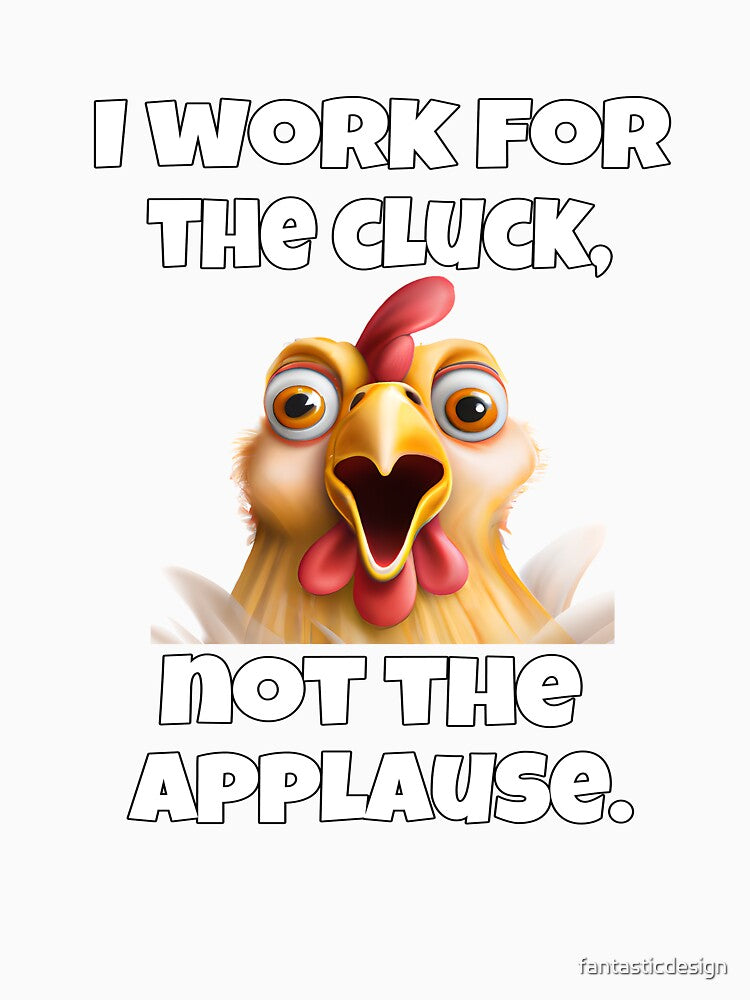 Funny Chicken Farmer Humor I Work For The Cluck, Not The Applause by fantasticdesign