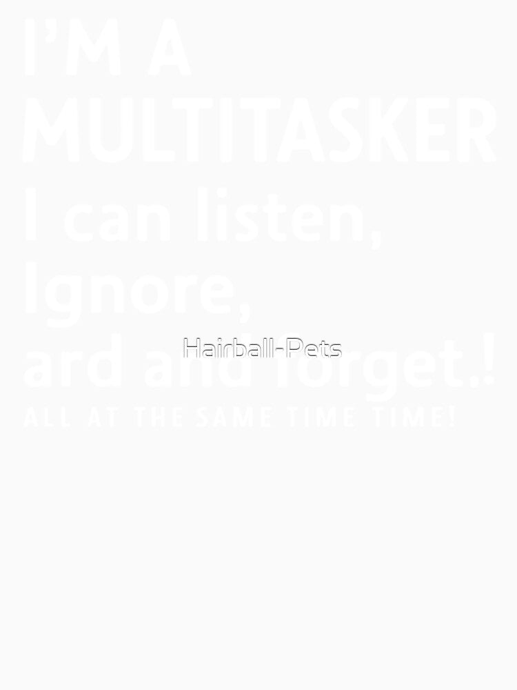 I'm A Multitasker I Can Listen Ignore And Forget All At The Same Time by Hairball-Pets