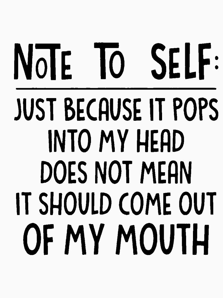 NOTE TO SELF JUST BECAUSE IT POPS INTO MY HEAD DOES NOT MEAN IT SHOULD COME OUT OF MY MOUTH by Amna-and-co