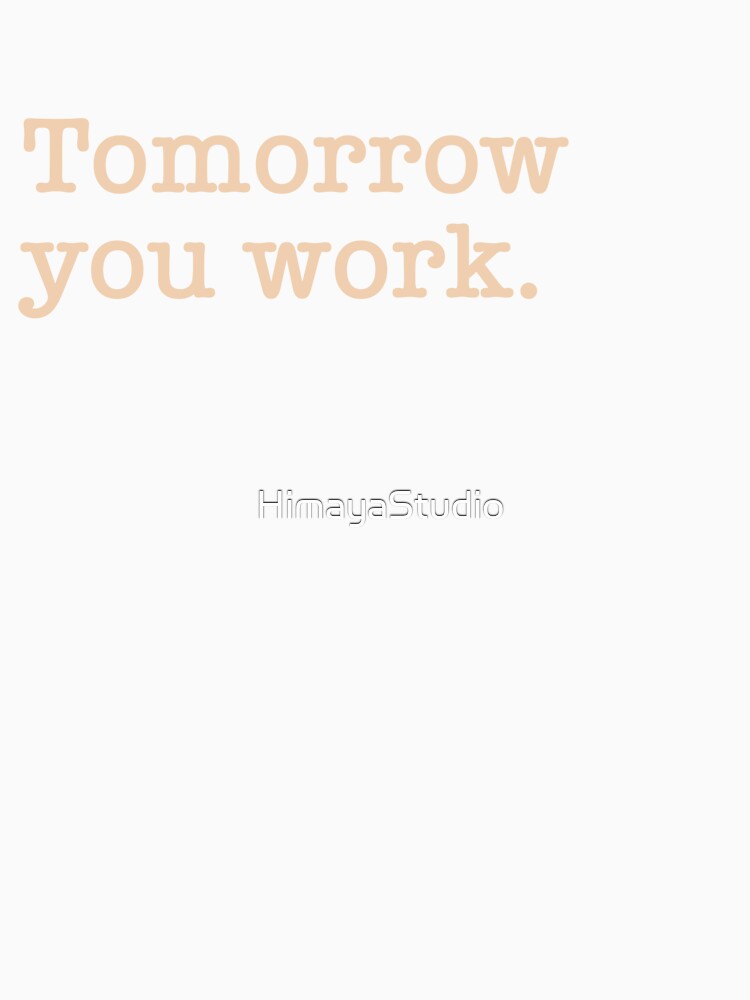 Tomorrow You Work - Funny Sarcastic Office Job Tagline by HimayaStudio