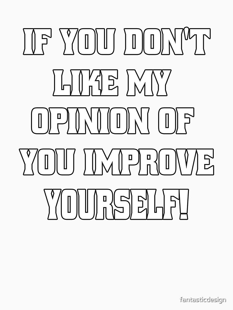 Funny Sarcastic Humor If You Don't Like My Opinion Of You, Improve Yourself! by fantasticdesign