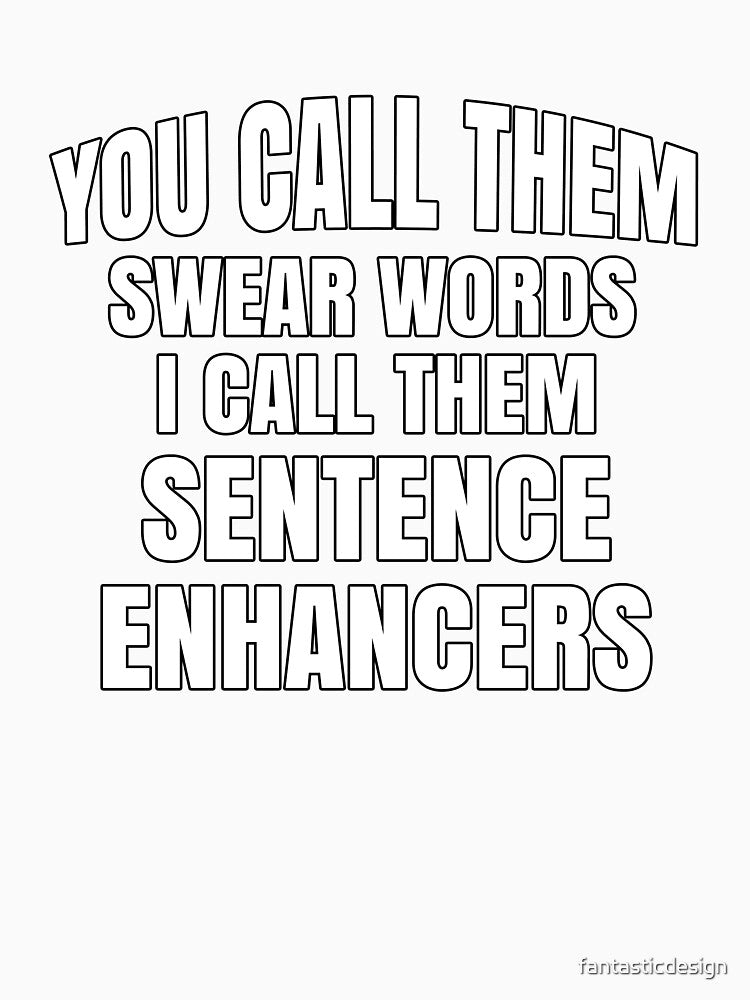 Funny Sarcastic Saying You Call Them Swear Words I Call Them Sentence Enhancers by fantasticdesign
