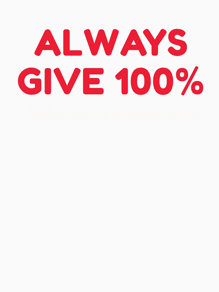 Always Give 100 Unless You're Donating Blood by HDWStore