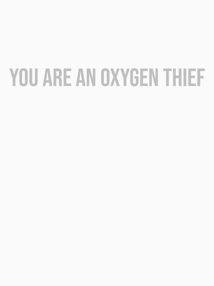 You are an oxygen thief. by scriptcarry