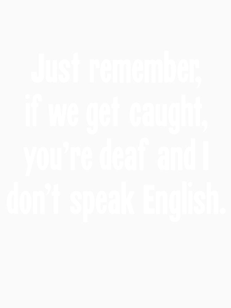 Just Remember, If We Get Caught, You're Deaf and I Don't Speak English by Good-Looking Corpse