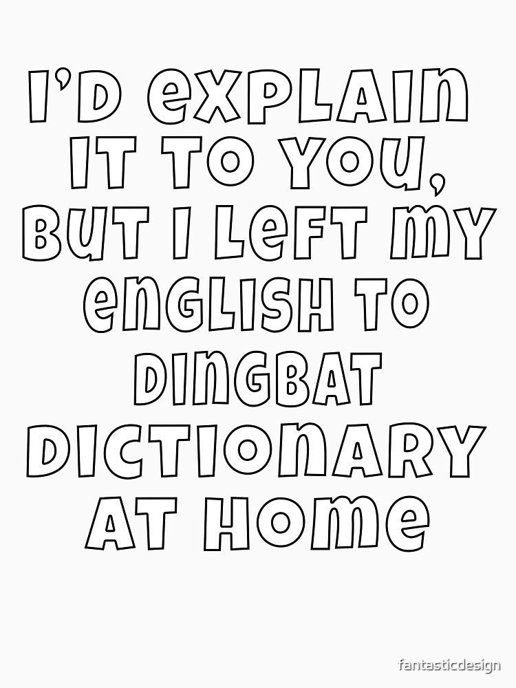 Funny Sarcastic Humor I’d explain it to you, but I left my English to Dingbat dictionary at Home by fantasticdesign
