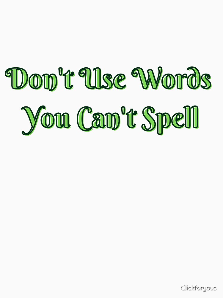 Don't use words you can't spell by Clickforyous