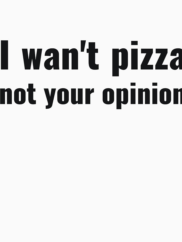 I wan't pizza not your opinion sassy by RedYolk