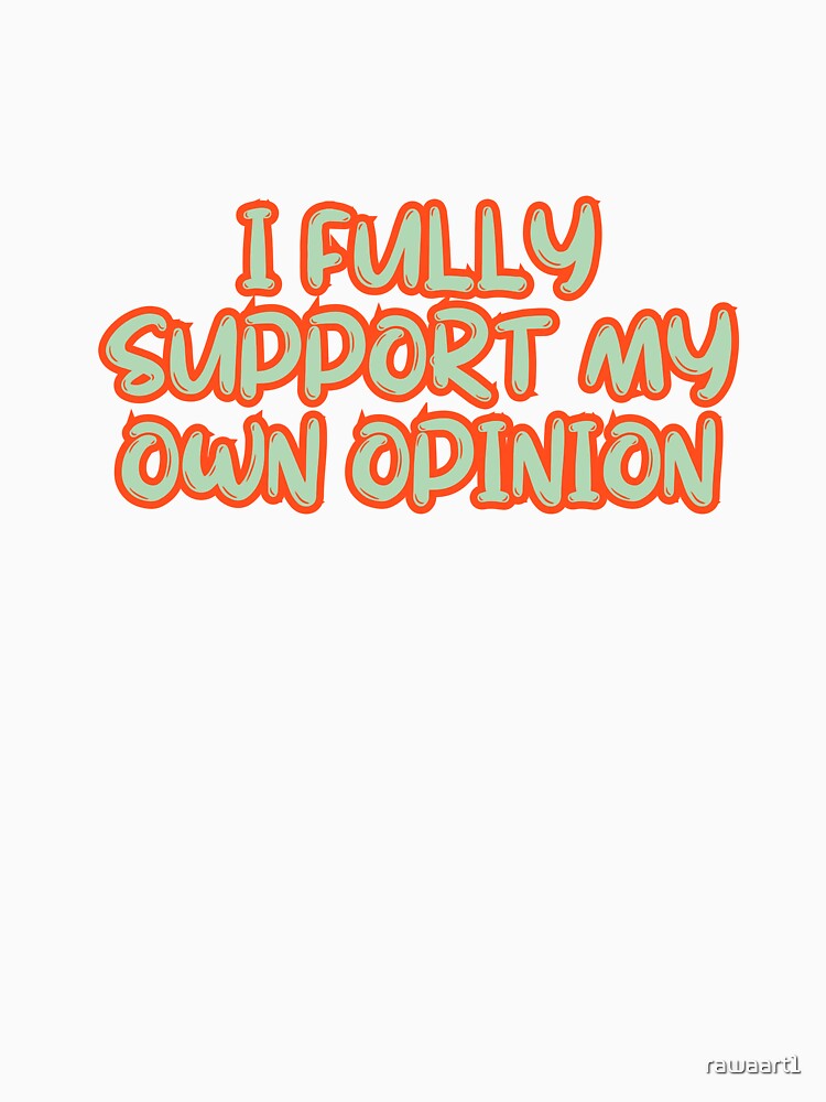 I fully support my own opinion by rawaart1