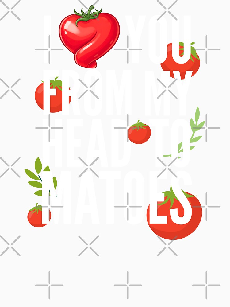I Love You From My Head Tomatoes by TshirtsOnline-