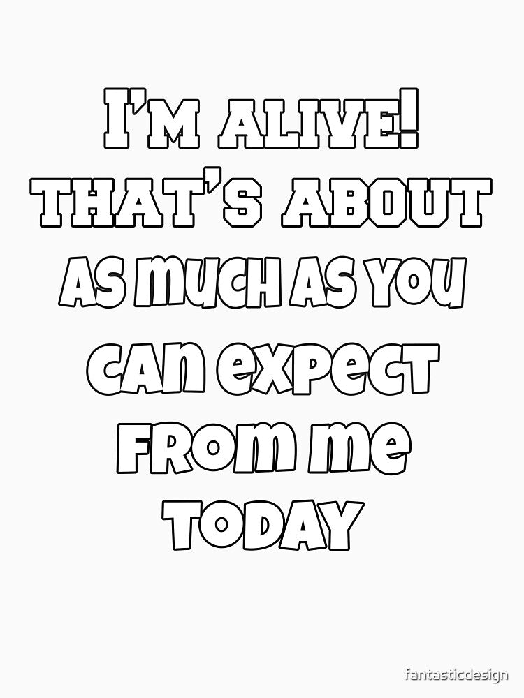 Funny Sarcastic Humor I’m Alive! That’s About As Much As You Can Expect From Me Today by fantasticdesign
