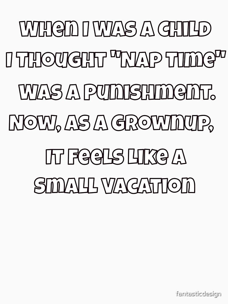 Humor Design Sarcastic Humor Design When I Was A Child I Thought "Nap Time" Was A Punishment by fantasticdesign
