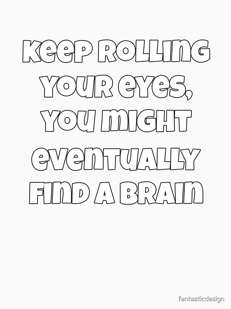 Sarcastic Funny Humor Keep Rolling Your Eyes, You Might Eventually Find A Brain by fantasticdesign