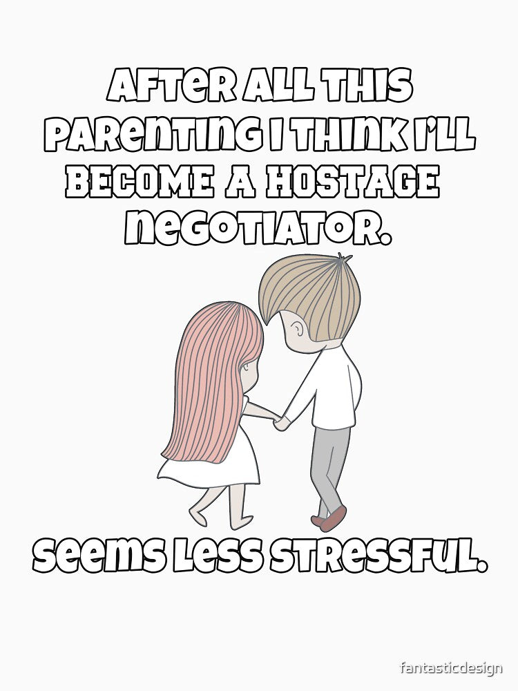 Funny Sarcastic Humor After All This Parenting I Think I’ll Become A Hostage Negotiator by fantasticdesign